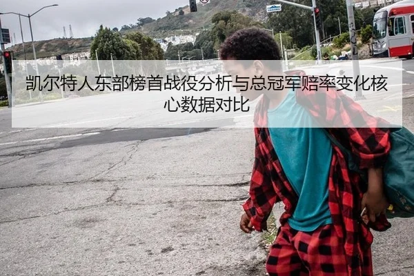 凯尔特人东部榜首战役分析与总冠军赔率变化核心数据对比
